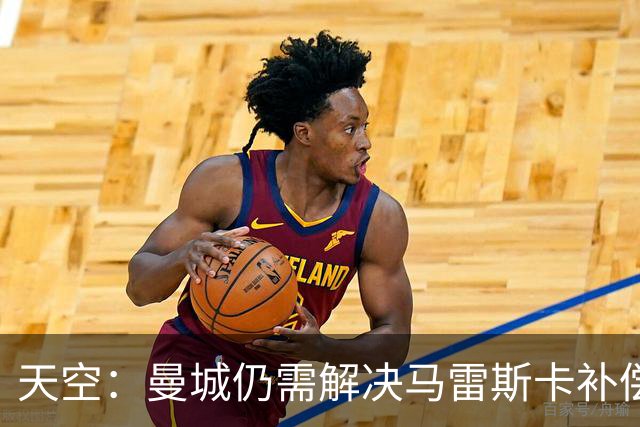 天空：曼城仍需解决马雷斯卡补偿问题，锋线引援关注克鲁皮